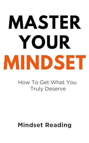 Master Your Mindset: How To Get What You Truly Deserve by Mindset Reading